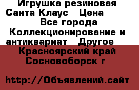 Игрушка резиновая Санта Клаус › Цена ­ 500 - Все города Коллекционирование и антиквариат » Другое   . Красноярский край,Сосновоборск г.
